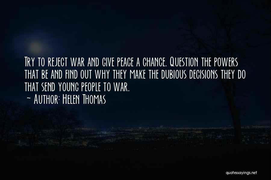 Helen Thomas Quotes: Try To Reject War And Give Peace A Chance. Question The Powers That Be And Find Out Why They Make