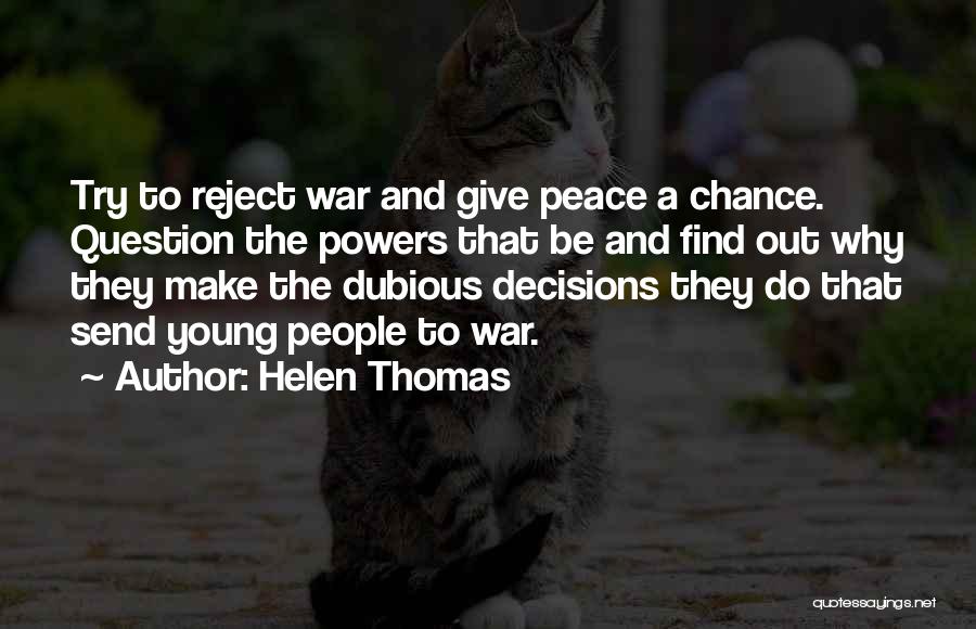 Helen Thomas Quotes: Try To Reject War And Give Peace A Chance. Question The Powers That Be And Find Out Why They Make