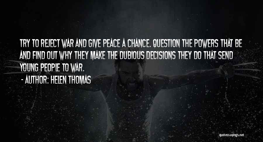 Helen Thomas Quotes: Try To Reject War And Give Peace A Chance. Question The Powers That Be And Find Out Why They Make