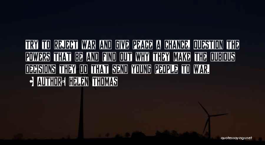 Helen Thomas Quotes: Try To Reject War And Give Peace A Chance. Question The Powers That Be And Find Out Why They Make