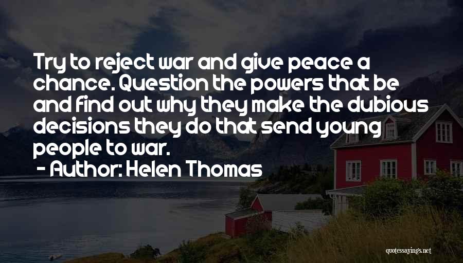 Helen Thomas Quotes: Try To Reject War And Give Peace A Chance. Question The Powers That Be And Find Out Why They Make