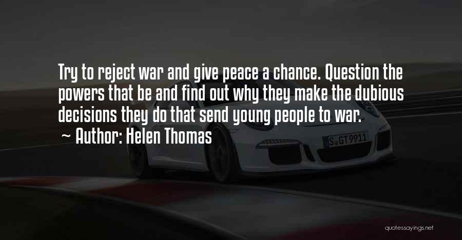 Helen Thomas Quotes: Try To Reject War And Give Peace A Chance. Question The Powers That Be And Find Out Why They Make