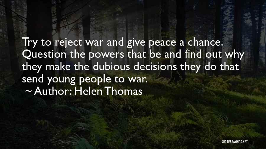 Helen Thomas Quotes: Try To Reject War And Give Peace A Chance. Question The Powers That Be And Find Out Why They Make