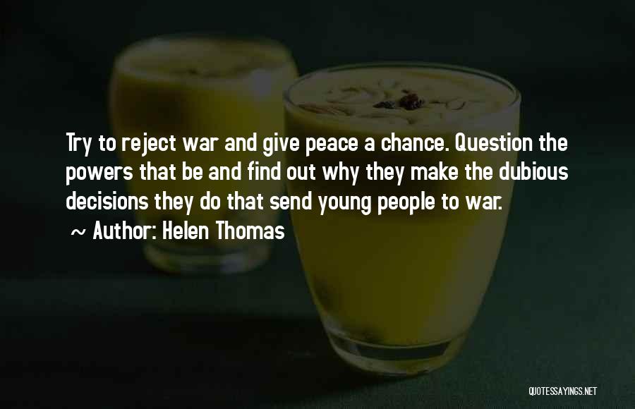 Helen Thomas Quotes: Try To Reject War And Give Peace A Chance. Question The Powers That Be And Find Out Why They Make