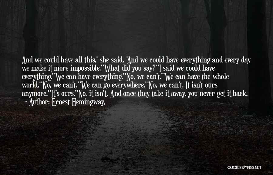 Ernest Hemingway, Quotes: And We Could Have All This,' She Said. 'and We Could Have Everything And Every Day We Make It More