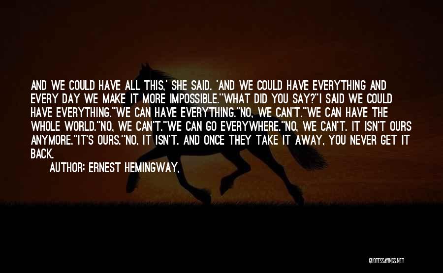 Ernest Hemingway, Quotes: And We Could Have All This,' She Said. 'and We Could Have Everything And Every Day We Make It More