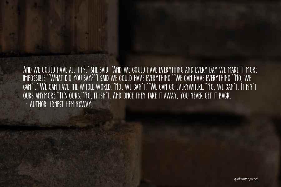 Ernest Hemingway, Quotes: And We Could Have All This,' She Said. 'and We Could Have Everything And Every Day We Make It More