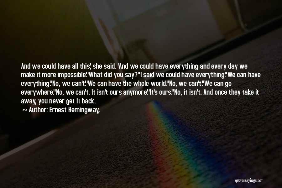 Ernest Hemingway, Quotes: And We Could Have All This,' She Said. 'and We Could Have Everything And Every Day We Make It More