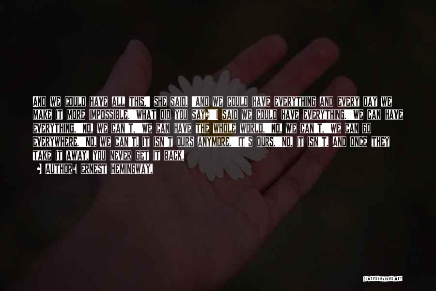 Ernest Hemingway, Quotes: And We Could Have All This,' She Said. 'and We Could Have Everything And Every Day We Make It More