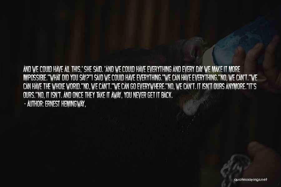 Ernest Hemingway, Quotes: And We Could Have All This,' She Said. 'and We Could Have Everything And Every Day We Make It More