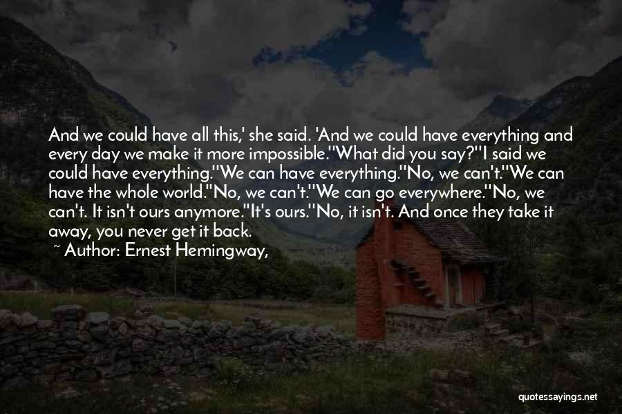 Ernest Hemingway, Quotes: And We Could Have All This,' She Said. 'and We Could Have Everything And Every Day We Make It More