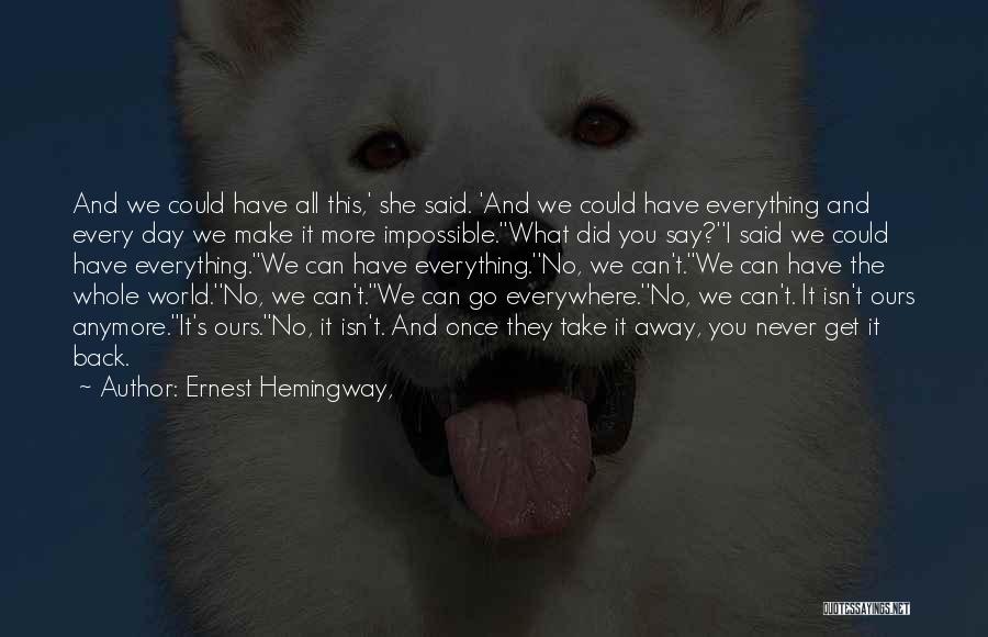 Ernest Hemingway, Quotes: And We Could Have All This,' She Said. 'and We Could Have Everything And Every Day We Make It More