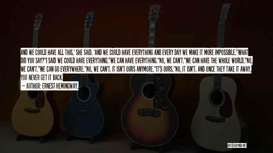 Ernest Hemingway, Quotes: And We Could Have All This,' She Said. 'and We Could Have Everything And Every Day We Make It More