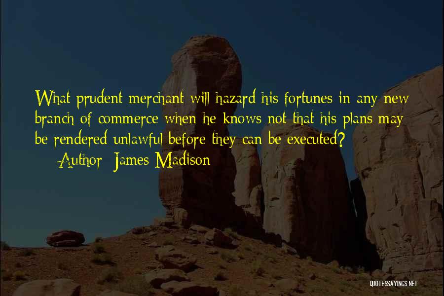 James Madison Quotes: What Prudent Merchant Will Hazard His Fortunes In Any New Branch Of Commerce When He Knows Not That His Plans