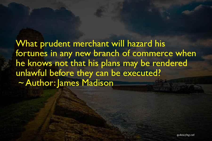 James Madison Quotes: What Prudent Merchant Will Hazard His Fortunes In Any New Branch Of Commerce When He Knows Not That His Plans