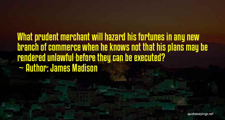 James Madison Quotes: What Prudent Merchant Will Hazard His Fortunes In Any New Branch Of Commerce When He Knows Not That His Plans