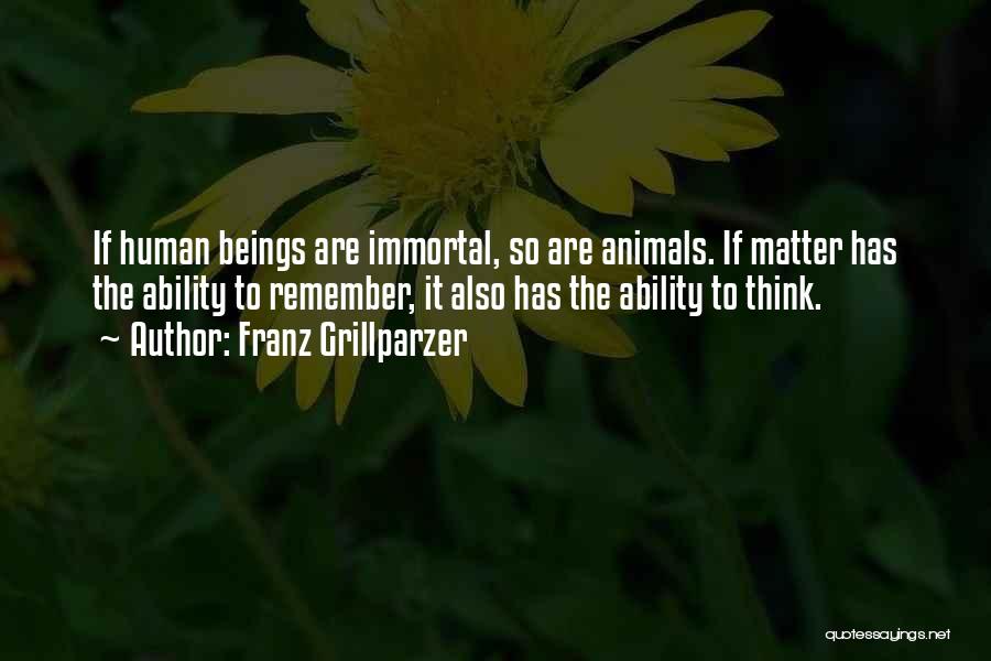 Franz Grillparzer Quotes: If Human Beings Are Immortal, So Are Animals. If Matter Has The Ability To Remember, It Also Has The Ability