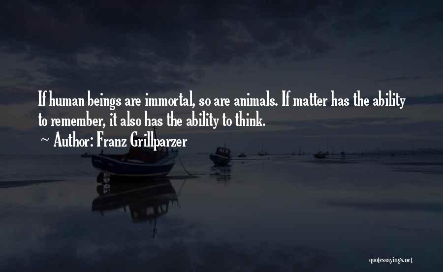 Franz Grillparzer Quotes: If Human Beings Are Immortal, So Are Animals. If Matter Has The Ability To Remember, It Also Has The Ability