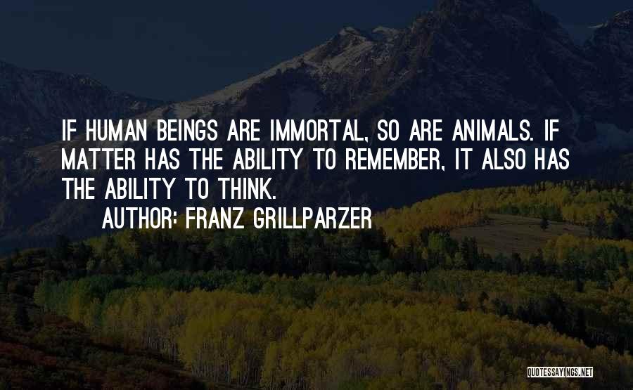 Franz Grillparzer Quotes: If Human Beings Are Immortal, So Are Animals. If Matter Has The Ability To Remember, It Also Has The Ability