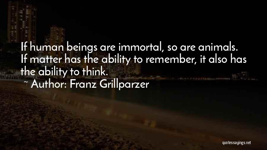 Franz Grillparzer Quotes: If Human Beings Are Immortal, So Are Animals. If Matter Has The Ability To Remember, It Also Has The Ability