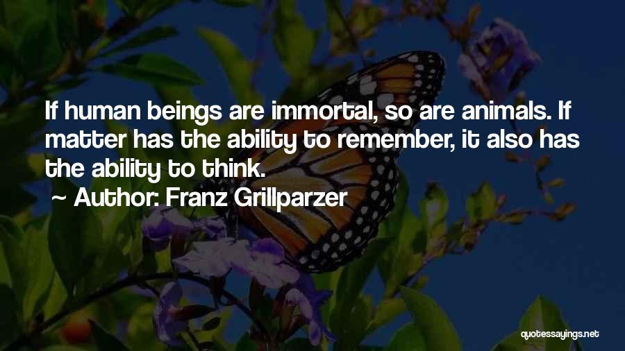 Franz Grillparzer Quotes: If Human Beings Are Immortal, So Are Animals. If Matter Has The Ability To Remember, It Also Has The Ability