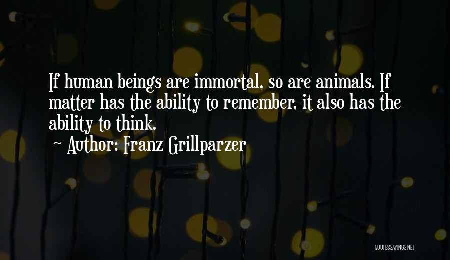 Franz Grillparzer Quotes: If Human Beings Are Immortal, So Are Animals. If Matter Has The Ability To Remember, It Also Has The Ability