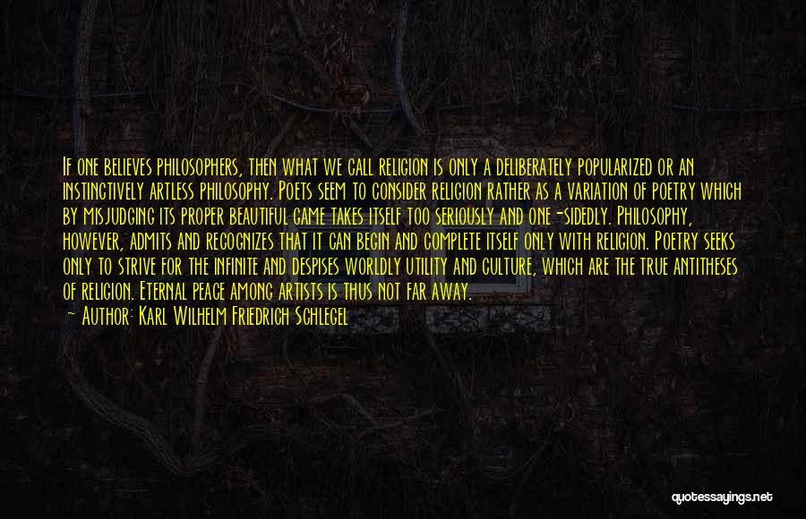 Karl Wilhelm Friedrich Schlegel Quotes: If One Believes Philosophers, Then What We Call Religion Is Only A Deliberately Popularized Or An Instinctively Artless Philosophy. Poets