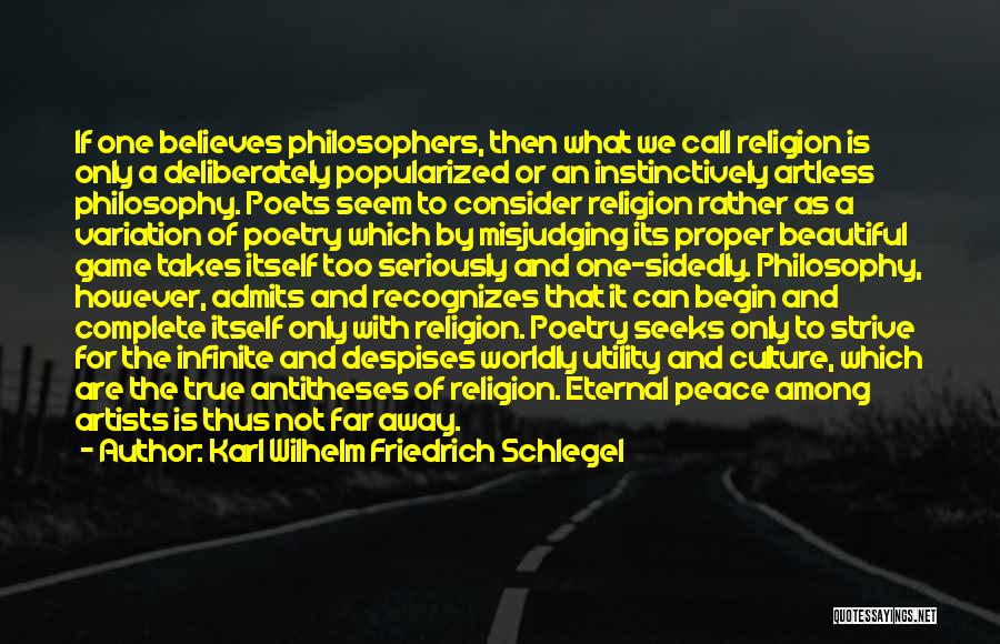 Karl Wilhelm Friedrich Schlegel Quotes: If One Believes Philosophers, Then What We Call Religion Is Only A Deliberately Popularized Or An Instinctively Artless Philosophy. Poets