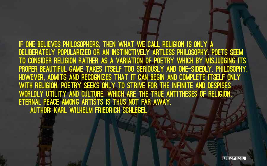 Karl Wilhelm Friedrich Schlegel Quotes: If One Believes Philosophers, Then What We Call Religion Is Only A Deliberately Popularized Or An Instinctively Artless Philosophy. Poets