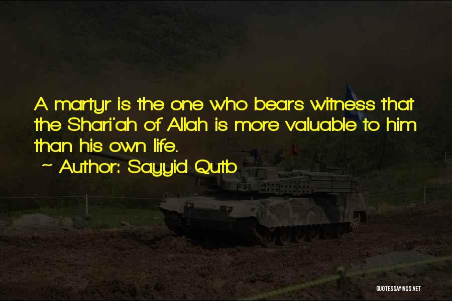 Sayyid Qutb Quotes: A Martyr Is The One Who Bears Witness That The Shari'ah Of Allah Is More Valuable To Him Than His