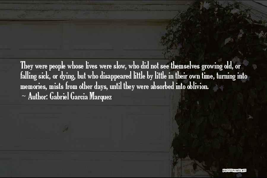 Gabriel Garcia Marquez Quotes: They Were People Whose Lives Were Slow, Who Did Not See Themselves Growing Old, Or Falling Sick, Or Dying, But