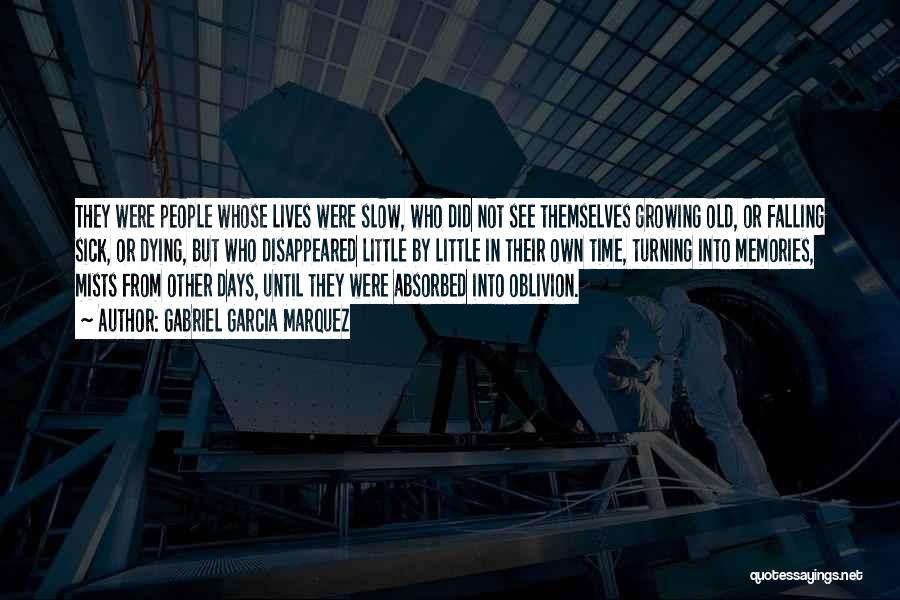 Gabriel Garcia Marquez Quotes: They Were People Whose Lives Were Slow, Who Did Not See Themselves Growing Old, Or Falling Sick, Or Dying, But