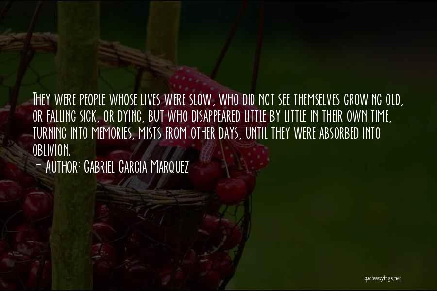 Gabriel Garcia Marquez Quotes: They Were People Whose Lives Were Slow, Who Did Not See Themselves Growing Old, Or Falling Sick, Or Dying, But