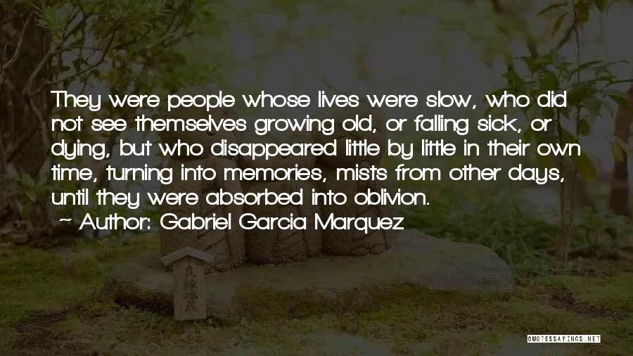 Gabriel Garcia Marquez Quotes: They Were People Whose Lives Were Slow, Who Did Not See Themselves Growing Old, Or Falling Sick, Or Dying, But