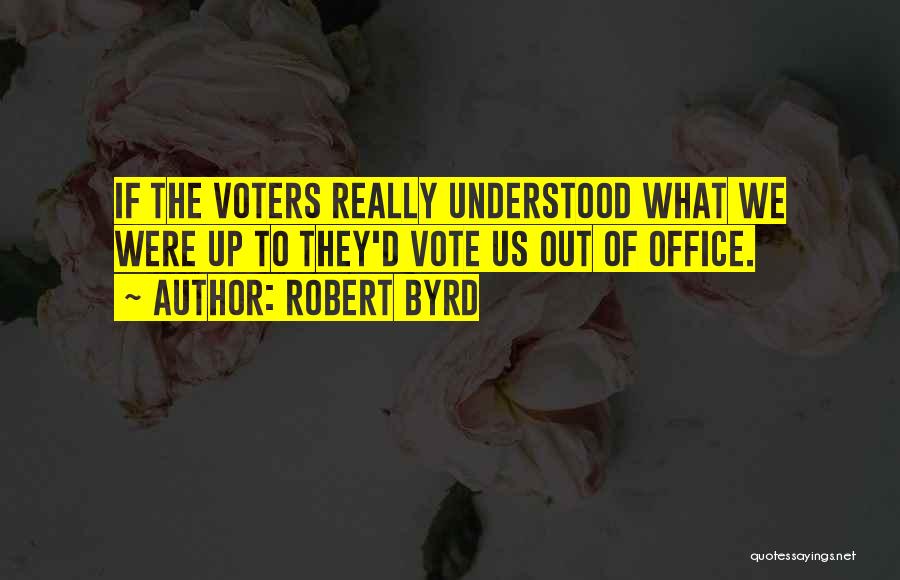 Robert Byrd Quotes: If The Voters Really Understood What We Were Up To They'd Vote Us Out Of Office.