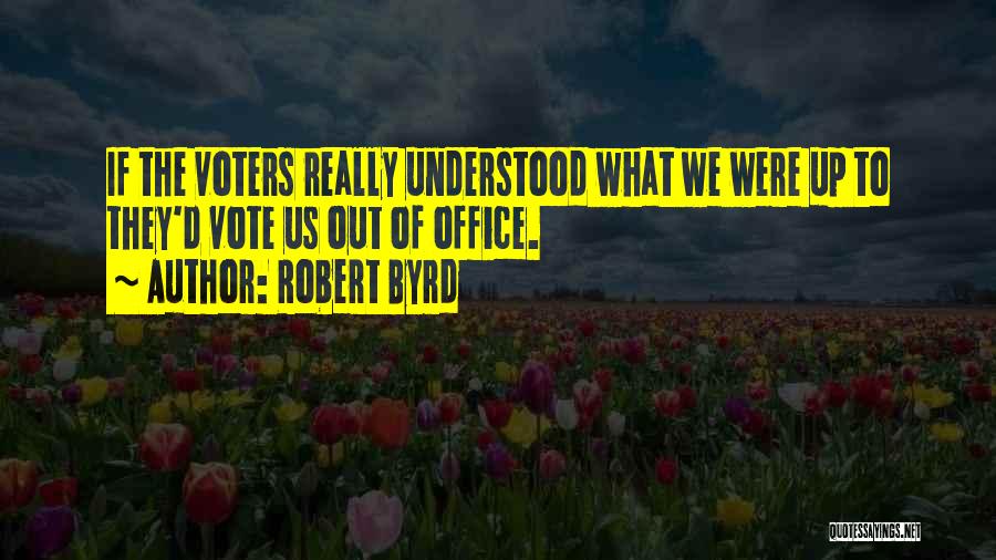 Robert Byrd Quotes: If The Voters Really Understood What We Were Up To They'd Vote Us Out Of Office.