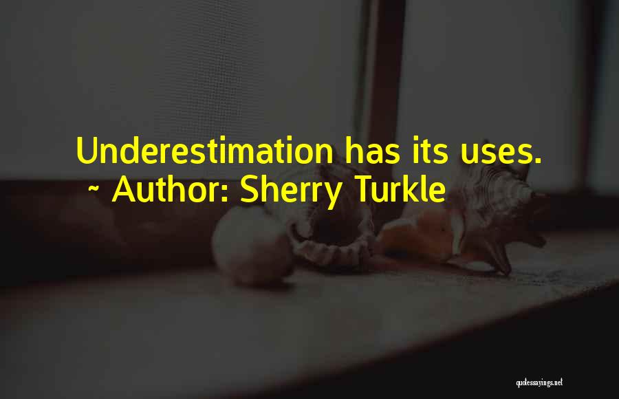 Sherry Turkle Quotes: Underestimation Has Its Uses.