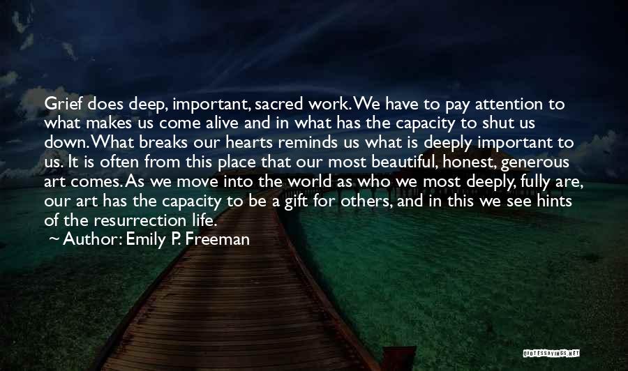 Emily P. Freeman Quotes: Grief Does Deep, Important, Sacred Work. We Have To Pay Attention To What Makes Us Come Alive And In What