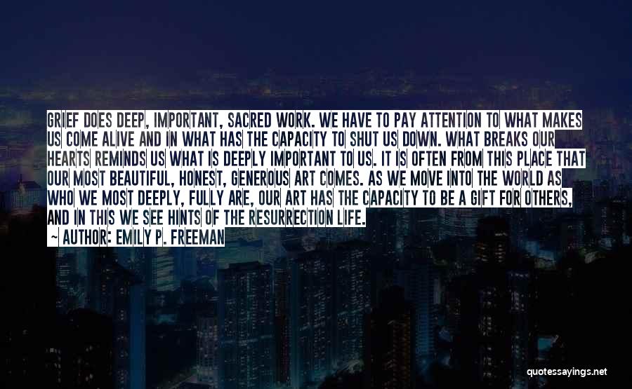 Emily P. Freeman Quotes: Grief Does Deep, Important, Sacred Work. We Have To Pay Attention To What Makes Us Come Alive And In What