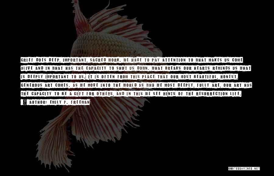 Emily P. Freeman Quotes: Grief Does Deep, Important, Sacred Work. We Have To Pay Attention To What Makes Us Come Alive And In What
