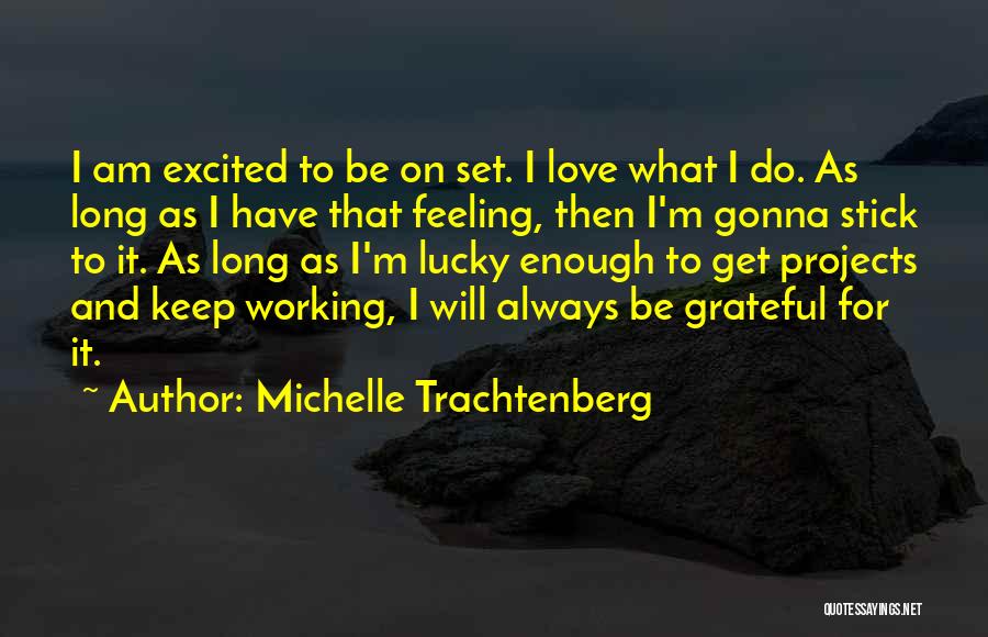 Michelle Trachtenberg Quotes: I Am Excited To Be On Set. I Love What I Do. As Long As I Have That Feeling, Then