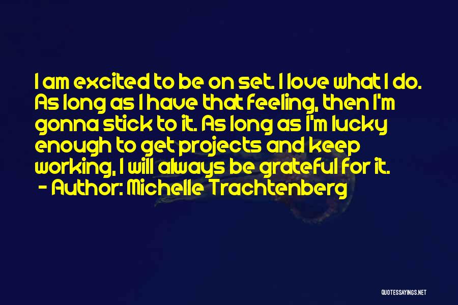 Michelle Trachtenberg Quotes: I Am Excited To Be On Set. I Love What I Do. As Long As I Have That Feeling, Then