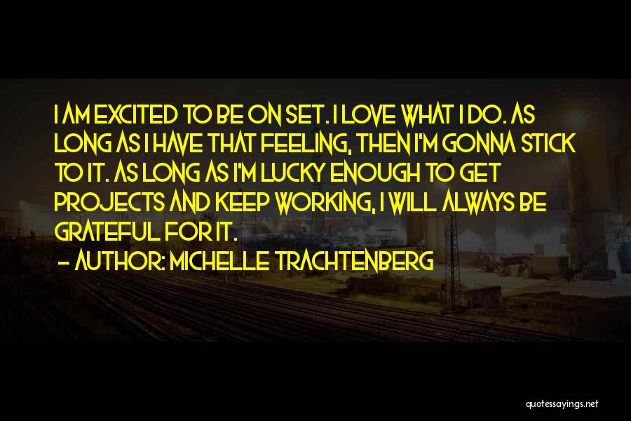 Michelle Trachtenberg Quotes: I Am Excited To Be On Set. I Love What I Do. As Long As I Have That Feeling, Then