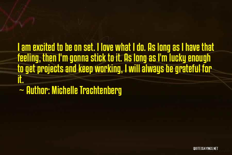 Michelle Trachtenberg Quotes: I Am Excited To Be On Set. I Love What I Do. As Long As I Have That Feeling, Then