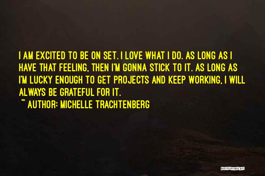 Michelle Trachtenberg Quotes: I Am Excited To Be On Set. I Love What I Do. As Long As I Have That Feeling, Then