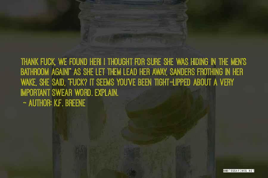 K.F. Breene Quotes: Thank Fuck, We Found Her! I Thought For Sure She Was Hiding In The Men's Bathroom Again! As She Let