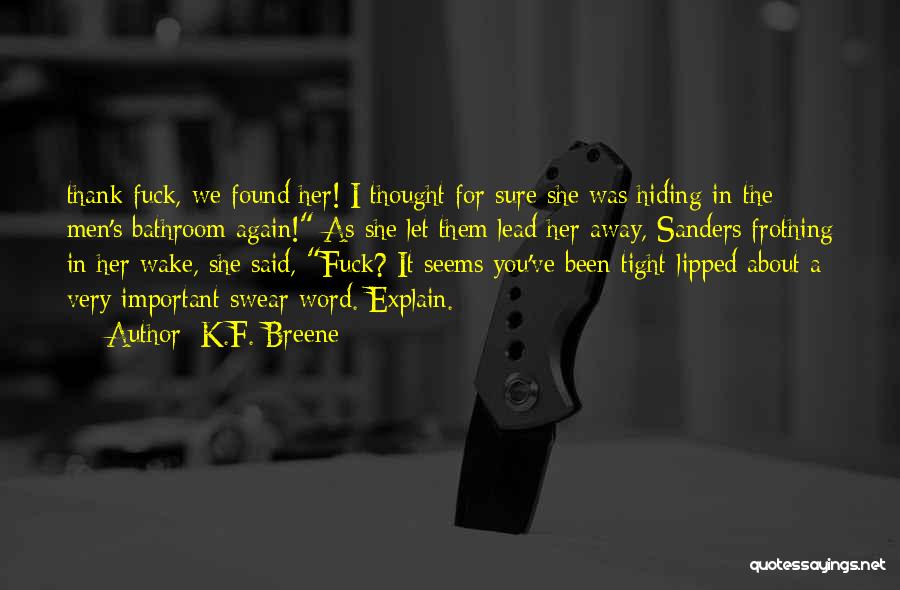 K.F. Breene Quotes: Thank Fuck, We Found Her! I Thought For Sure She Was Hiding In The Men's Bathroom Again! As She Let