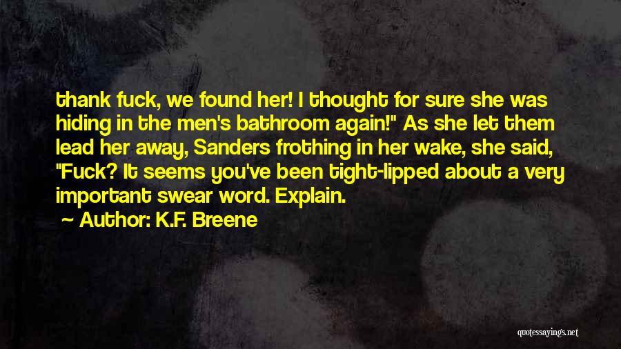 K.F. Breene Quotes: Thank Fuck, We Found Her! I Thought For Sure She Was Hiding In The Men's Bathroom Again! As She Let