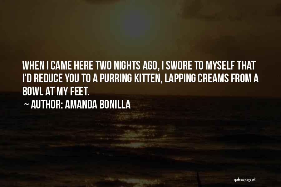Amanda Bonilla Quotes: When I Came Here Two Nights Ago, I Swore To Myself That I'd Reduce You To A Purring Kitten, Lapping
