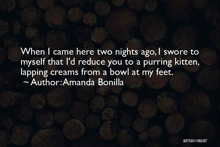 Amanda Bonilla Quotes: When I Came Here Two Nights Ago, I Swore To Myself That I'd Reduce You To A Purring Kitten, Lapping